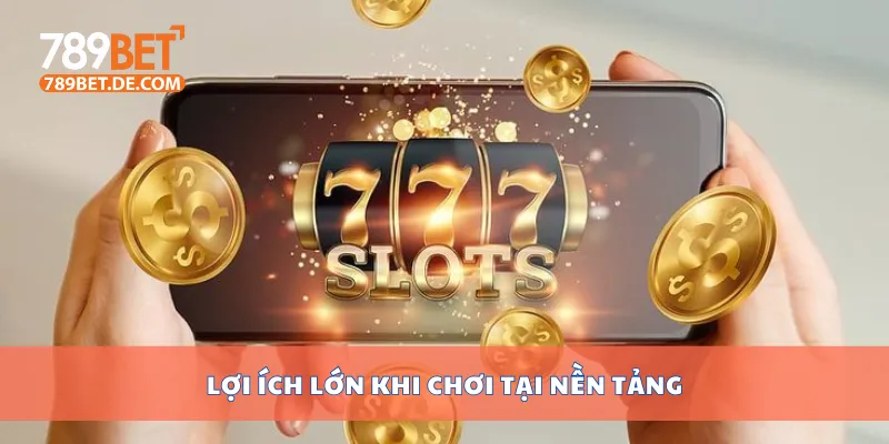 Lợi ích lớn khi chơi tại nền tảng